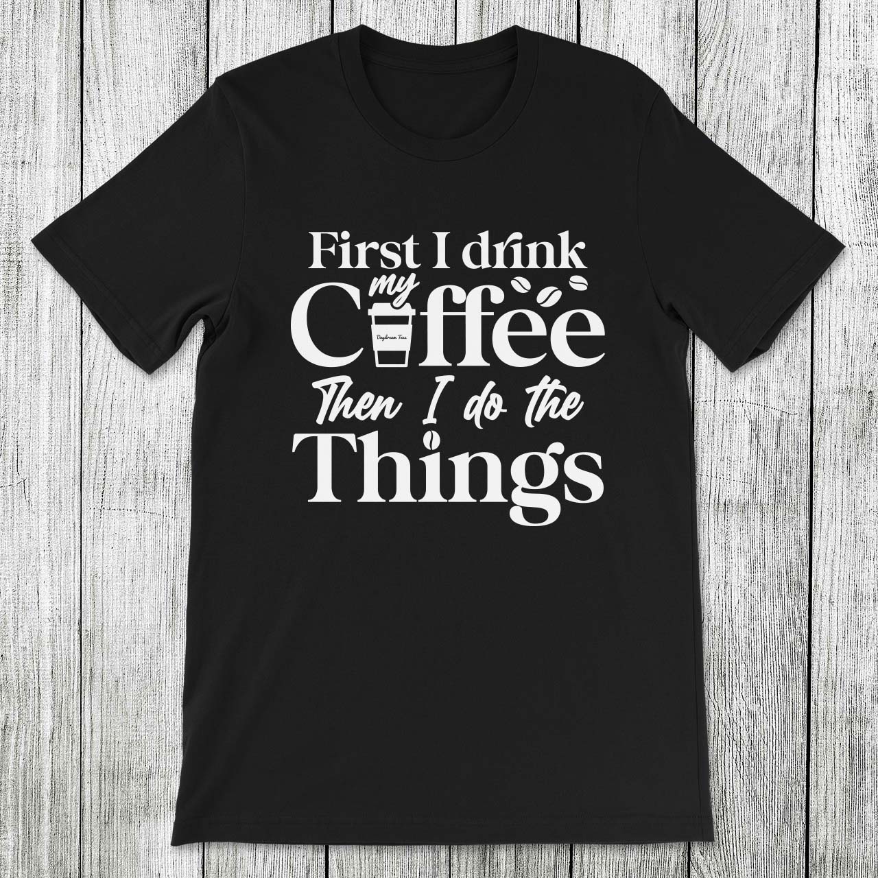 Daydream Tees First I Drink My Coffee