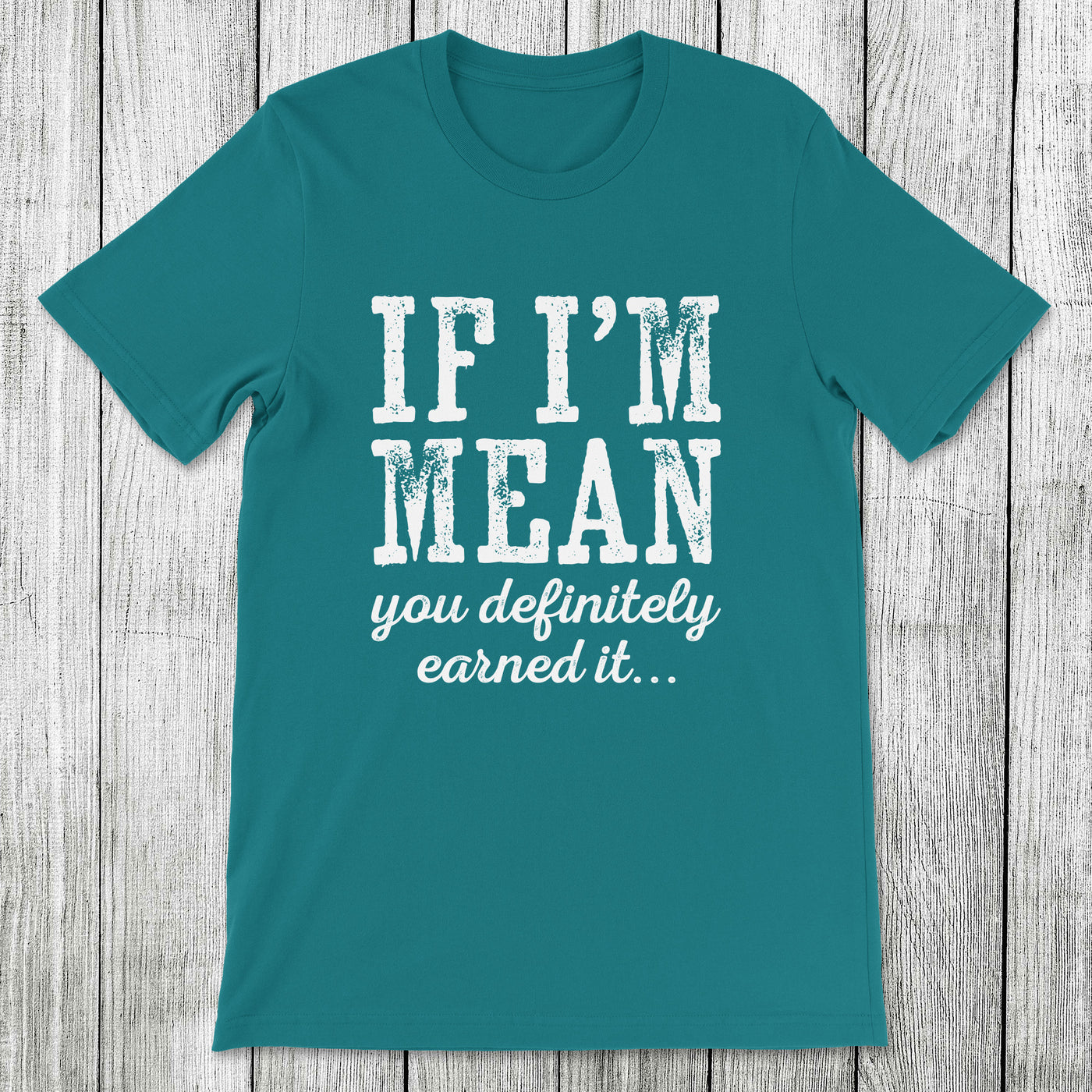 Daydream Tees If I'm Mean You Definitely Earned It