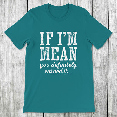 Daydream Tees If I'm Mean You Definitely Earned It
