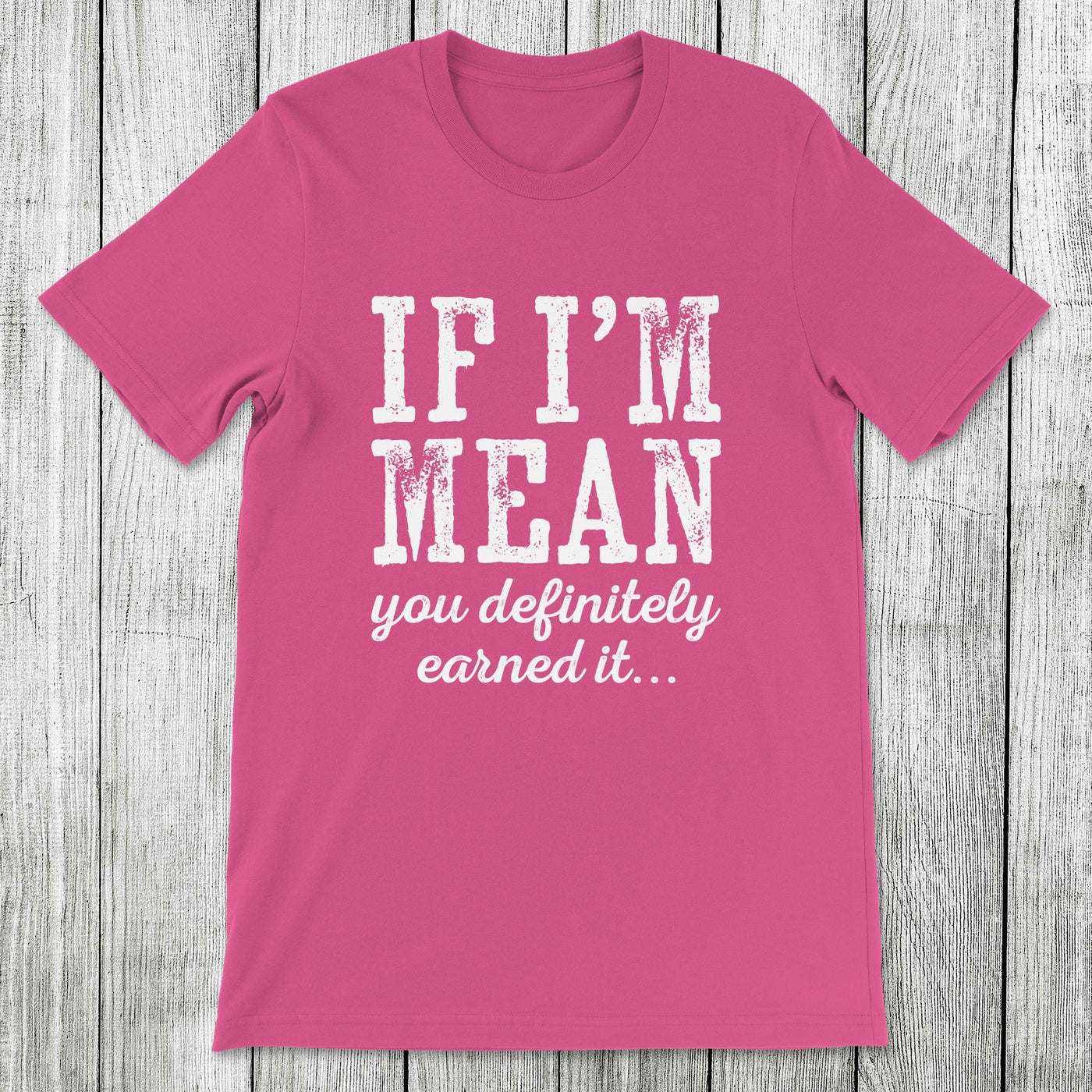 Daydream Tees If I'm Mean You Definitely Earned It