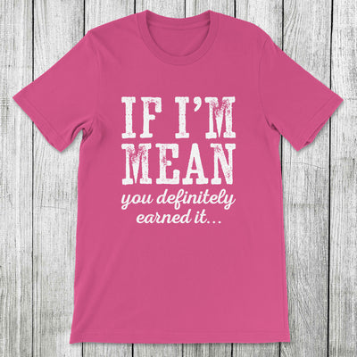 Daydream Tees If I'm Mean You Definitely Earned It