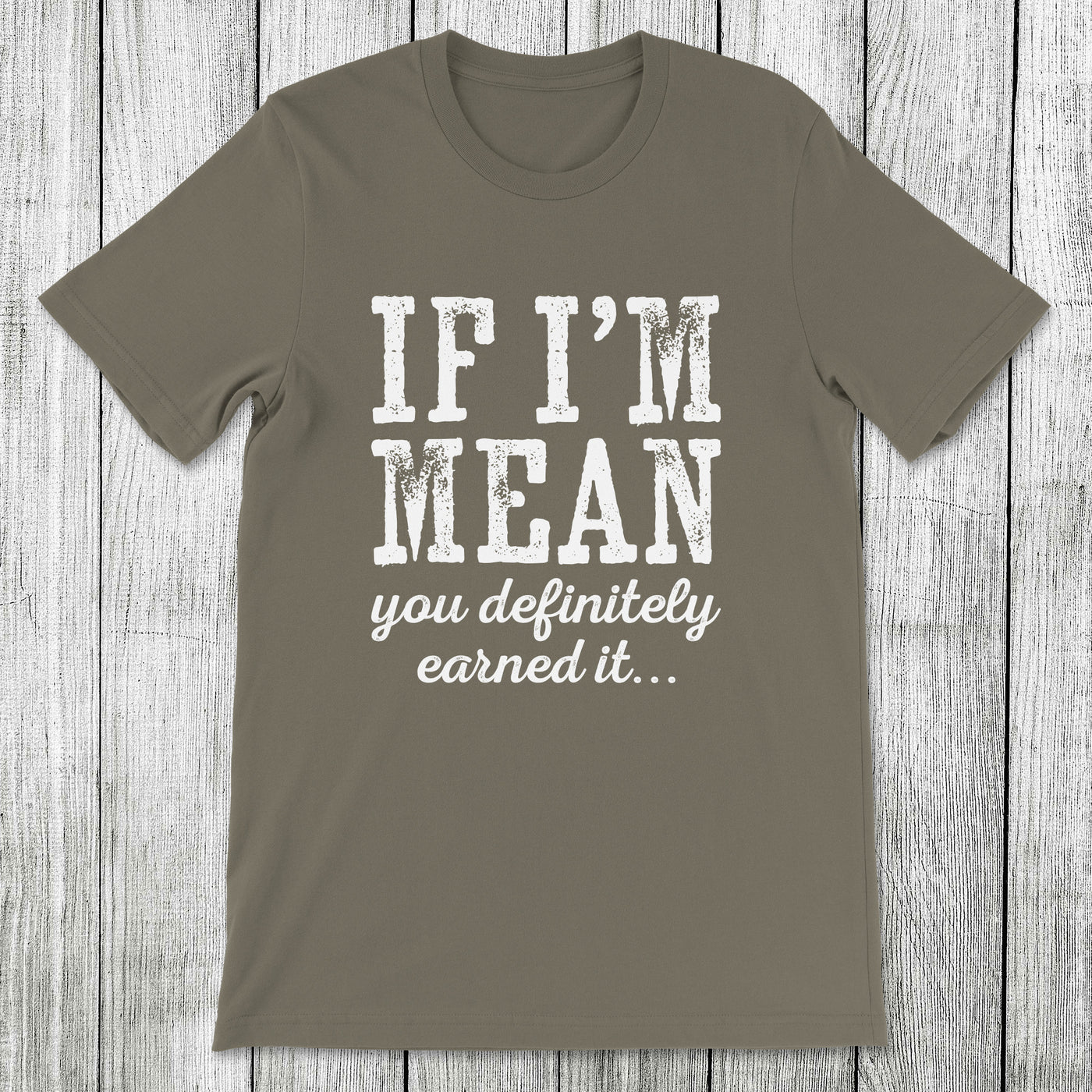 Daydream Tees If I'm Mean You Definitely Earned It